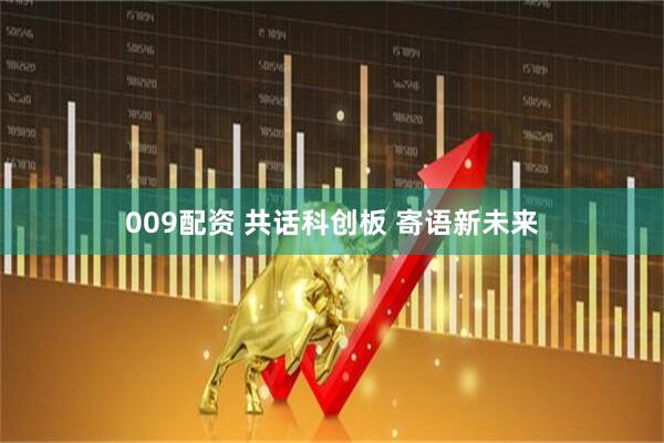 009配资 共话科创板 寄语新未来