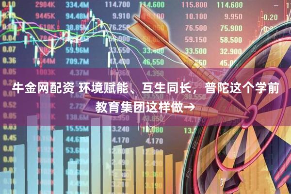 牛金网配资 环境赋能、互生同长，普陀这个学前教育集团这样做→