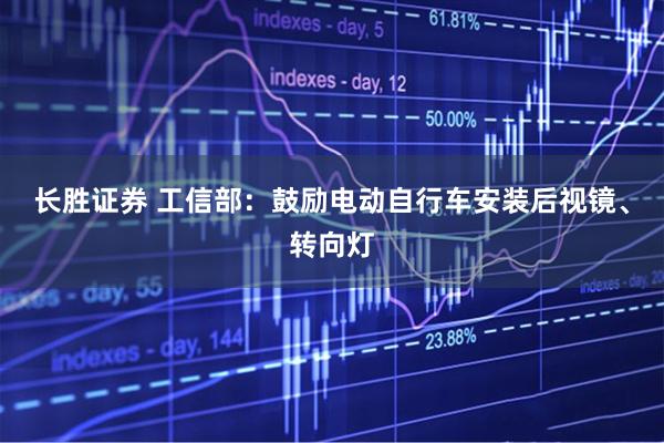 长胜证券 工信部：鼓励电动自行车安装后视镜、转向灯