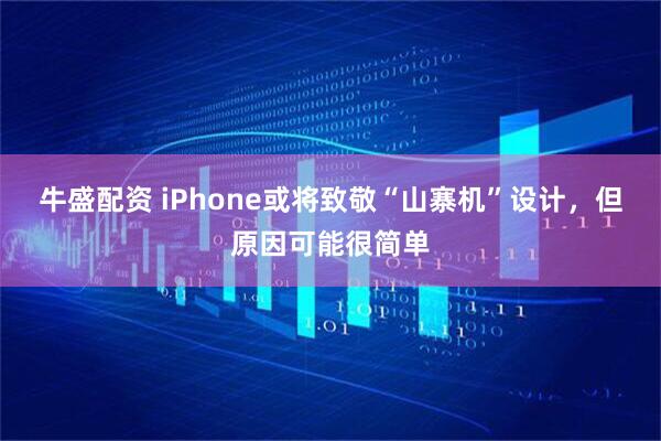 牛盛配资 iPhone或将致敬“山寨机”设计，但原因可能很简单