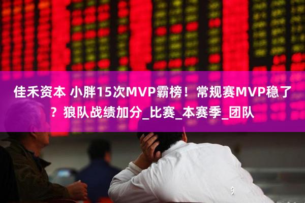 佳禾资本 小胖15次MVP霸榜！常规赛MVP稳了？狼队战绩加分_比赛_本赛季_团队