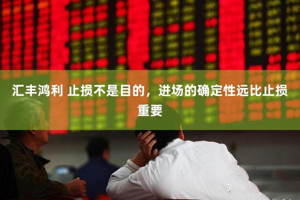 汇丰鸿利 止损不是目的，进场的确定性远比止损重要