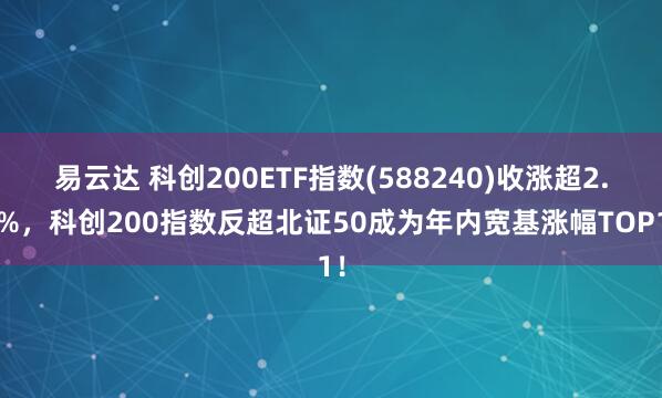 易云达 科创200ETF指数(588240)收涨超2.3%，科创200指数反超北证50成为年内宽基涨幅TOP1！
