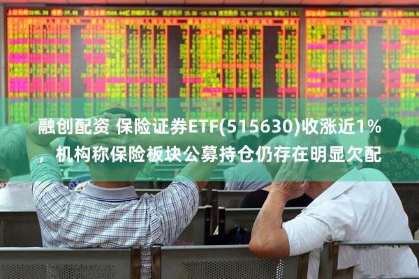 融创配资 保险证券ETF(515630)收涨近1%，机构称保险板块公募持仓仍存在明显欠配