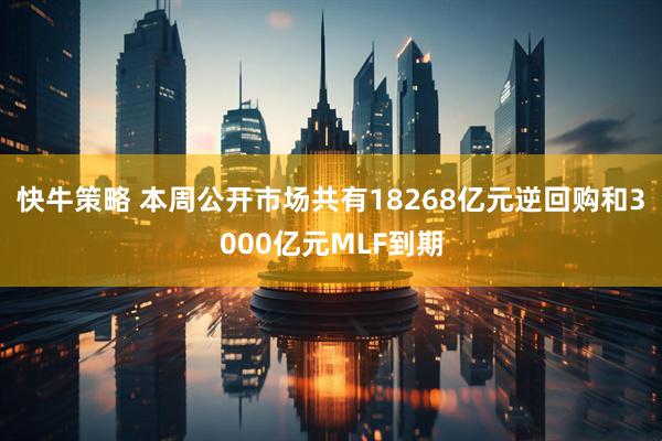 快牛策略 本周公开市场共有18268亿元逆回购和3000亿元MLF到期