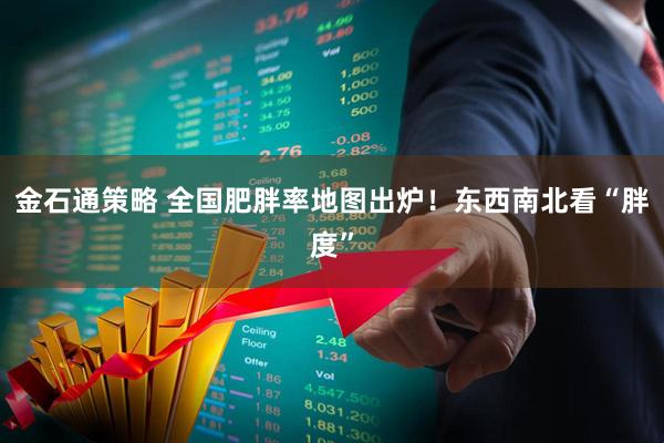金石通策略 全国肥胖率地图出炉！东西南北看“胖度”