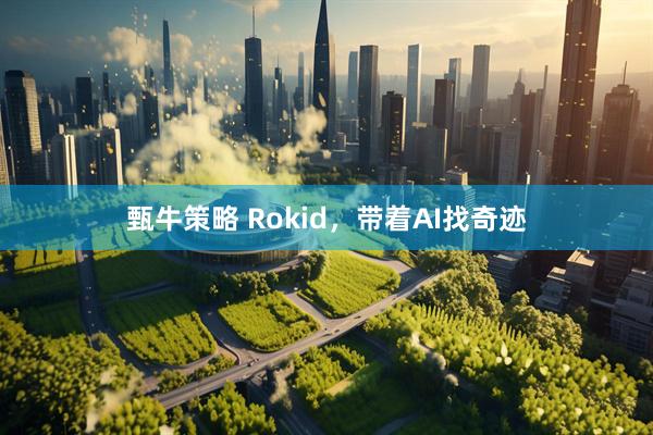甄牛策略 Rokid，带着AI找奇迹