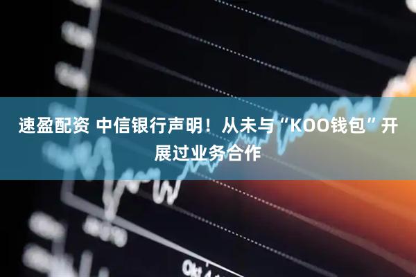 速盈配资 中信银行声明!从未与“KOO钱包”开展过业务合作