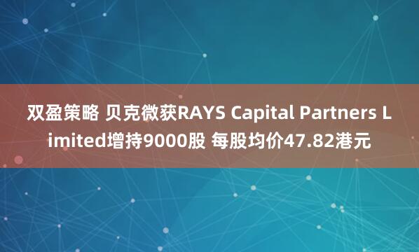 双盈策略 贝克微获RAYS Capital Partners Limited增持9000股 每股均价47.82港元