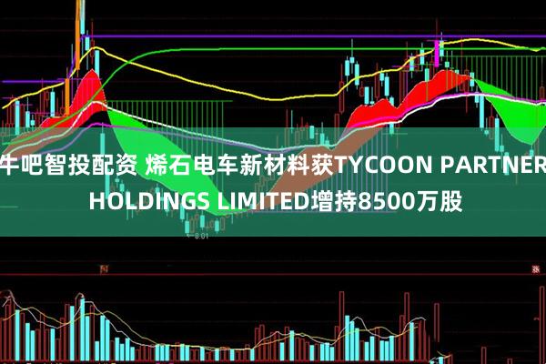 牛吧智投配资 烯石电车新材料获TYCOON PARTNER HOLDINGS LIMITED增持8500万股