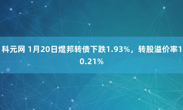 科元网 1月20日煜邦转债下跌1.93%，转股溢价率10.21%