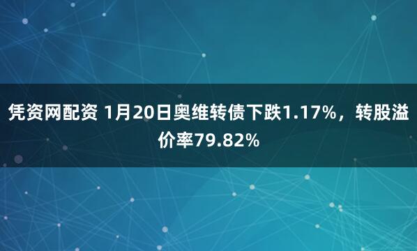 凭资网配资 1月20日奥维转债下跌1.17%，转股溢价率79.82%
