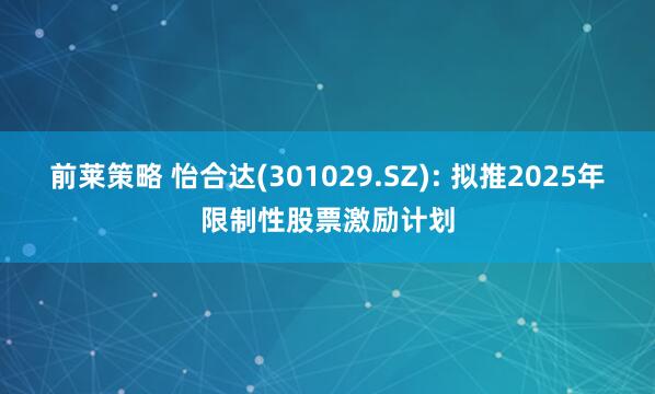 前莱策略 怡合达(301029.SZ): 拟推2025年限制性股票激励计划